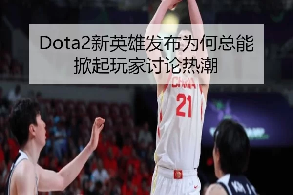 Dota2新英雄发布为何总能掀起玩家讨论热潮